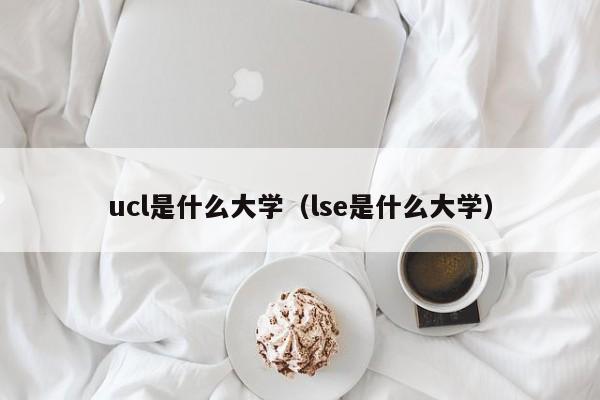 ucl是什么大学（lse是什么大学）