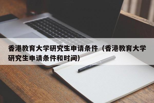 香港教育大学研究生申请条件（香港教育大学研究生申请条件和时间）
