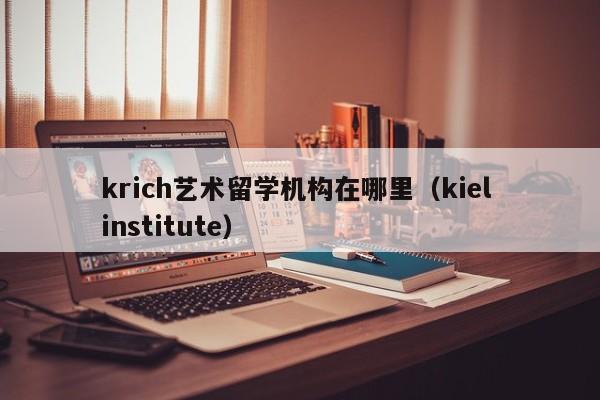 krich艺术留学机构在哪里（kiel institute）