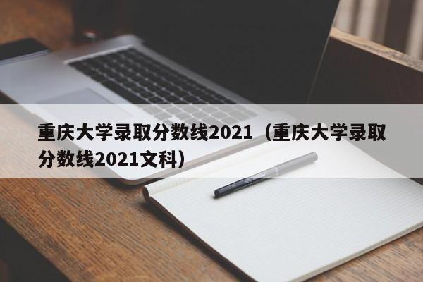 重庆大学录取分数线2021（重庆大学录取分数线2021文科）
