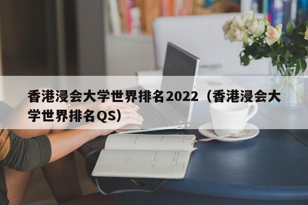 香港浸会大学世界排名2022（香港浸会大学世界排名QS）