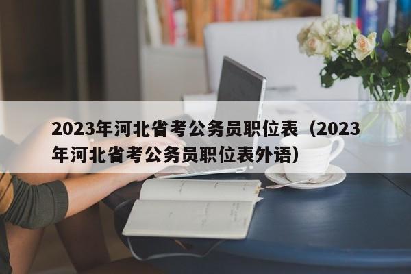 2023年河北省考公务员职位表（2023年河北省考公务员职位表外语）