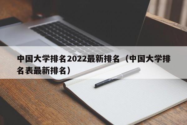 中国大学排名2022最新排名（中国大学排名表最新排名）