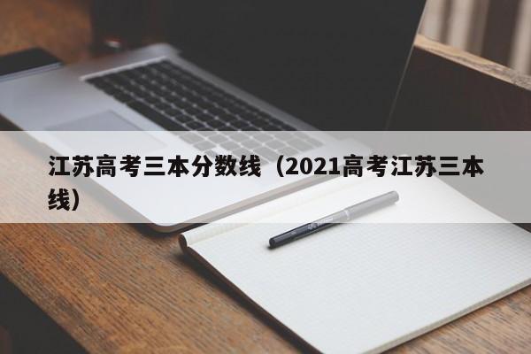 江苏高考三本分数线（2021高考江苏三本线）