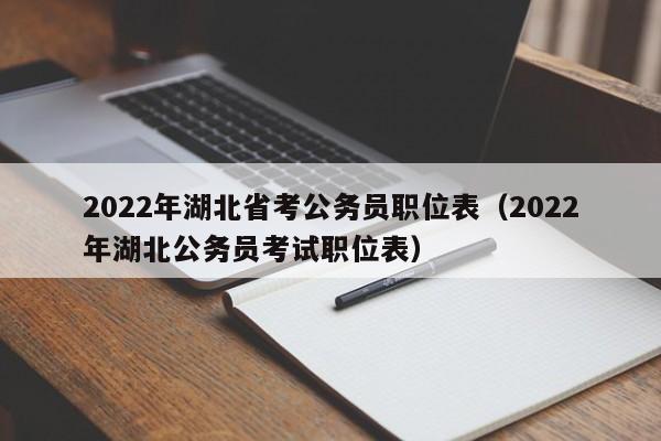 2022年湖北省考公务员职位表（2022年湖北公务员考试职位表）