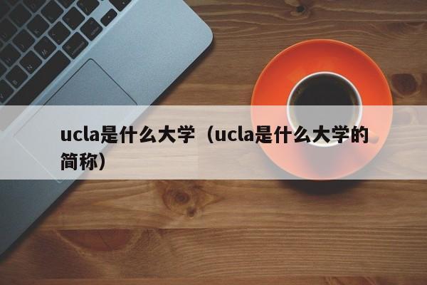 ucla是什么大学（ucla是什么大学的简称）