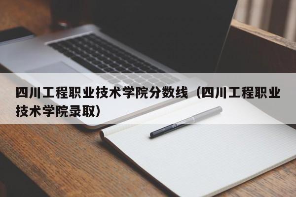 四川工程职业技术学院分数线（四川工程职业技术学院录取）