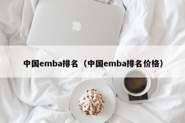 中国emba排名（中国emba排名价格）