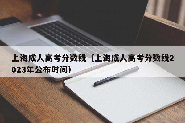 上海成人高考分数线（上海成人高考分数线2023年公布时间）