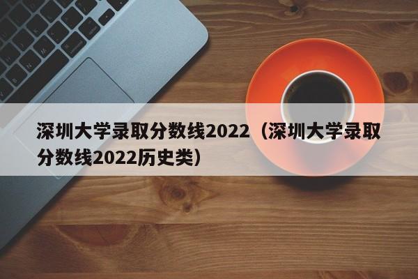 深圳大学录取分数线2022（深圳大学录取分数线2022历史类）